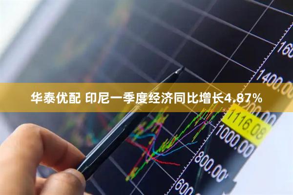 华泰优配 印尼一季度经济同比增长4.87%