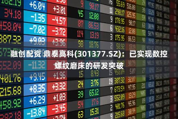 融创配资 鼎泰高科(301377.SZ)：已实现数控螺纹磨床的研发突破