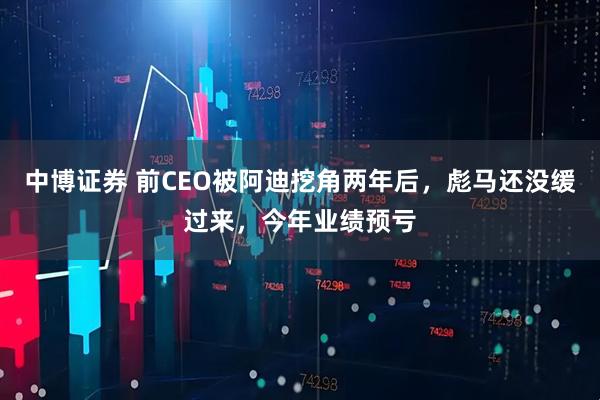 中博证券 前CEO被阿迪挖角两年后，彪马还没缓过来，今年业绩预亏